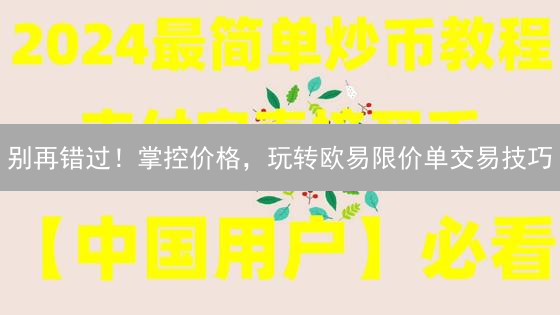 别再错过！掌控价格，玩转欧易限价单交易技巧
