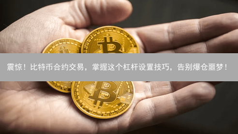震惊！比特币合约交易，掌握这个杠杆设置技巧，告别爆仓噩梦！