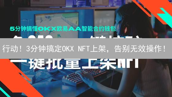 行动！3分钟搞定OKX NFT上架，告别无效操作！