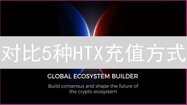 对比5种HTX充值方式：立即学会安全高效充值指南