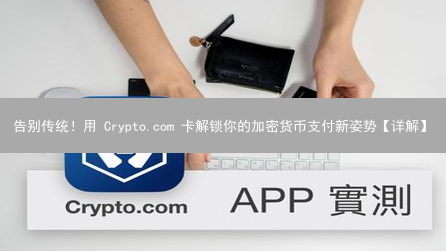 告别传统！用 Crypto.com 卡解锁你的加密货币支付新姿势【详解】