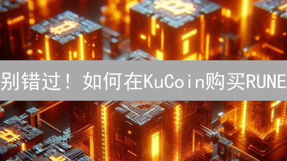 别错过！如何在KuCoin购买RUNE？新手必看指南+最新技巧
