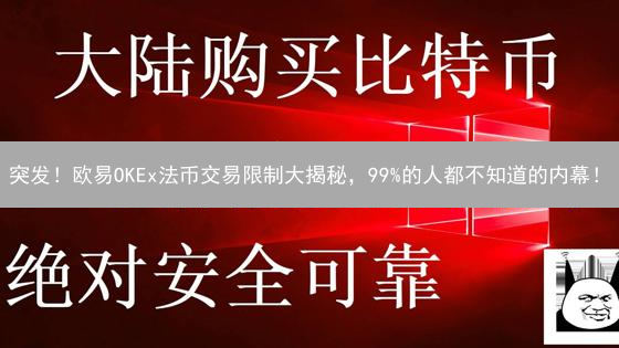 突发！欧易OKEx法币交易限制大揭秘，99%的人都不知道的内幕！