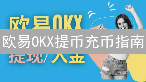 欧易OKX提币充币指南：新手必看，速来！