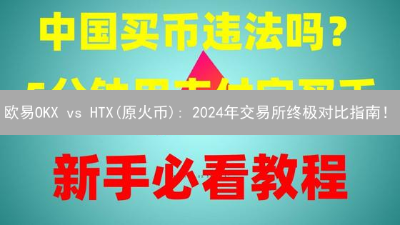 欧易OKX vs HTX(原火币): 2024年交易所终极对比指南！