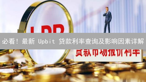必看！最新 Upbit 贷款利率查询及影响因素详解